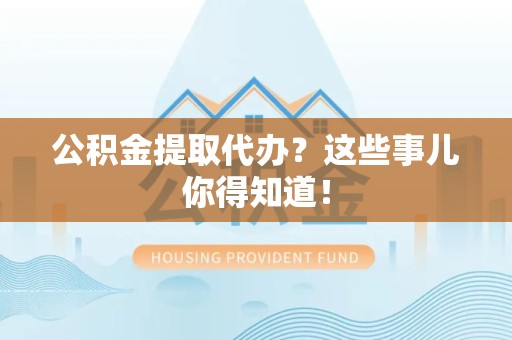 泰宁公积金提取代办？这些事儿你得知道！