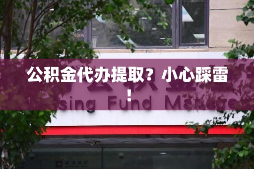 泰宁公积金代办提取？小心踩雷！