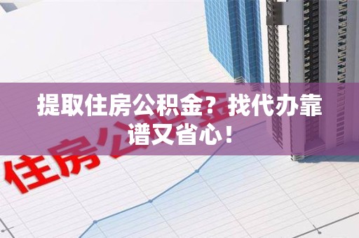 泰宁提取住房公积金？找代办靠谱又省心！