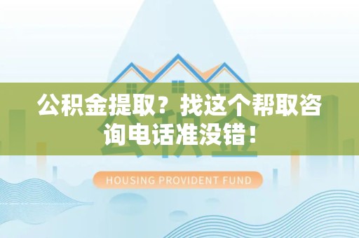 泰宁公积金提取？找这个帮取咨询电话准没错！