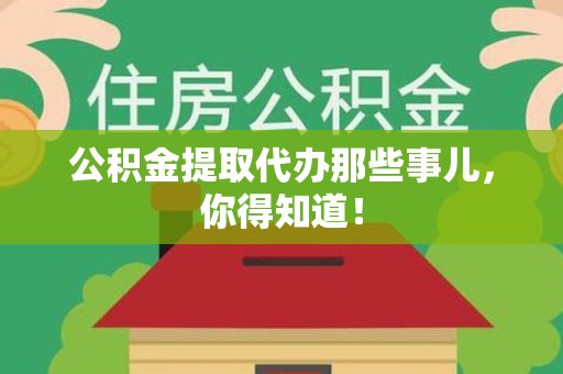 泰宁公积金提取代办那些事儿，你得知道！