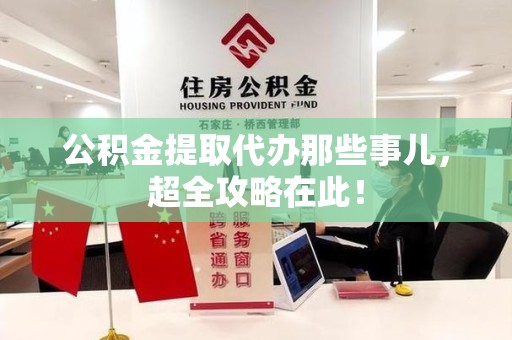 泰宁公积金提取代办那些事儿,超全攻略在此! 泰宁公积金提取代办那些事儿,超全攻略在此!