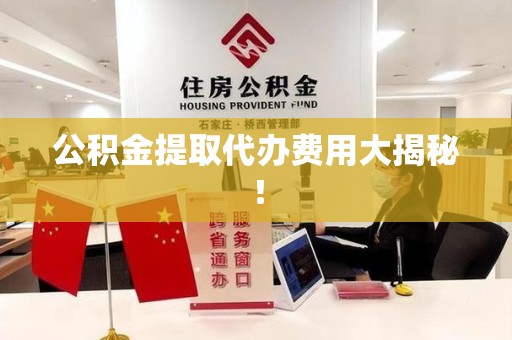 泰宁公积金提取代办费用大揭秘! 泰宁公积金提取代办费用大揭秘!