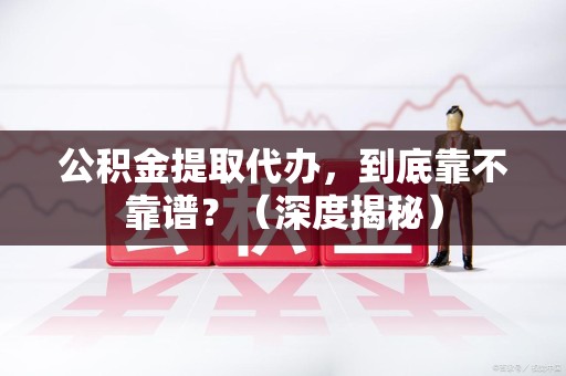 泰宁公积金提取代办，到底靠不靠谱？（深度揭秘）