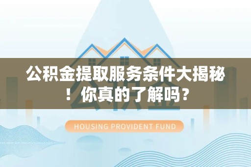 泰宁公积金提取服务条件大揭秘！你真的了解吗？