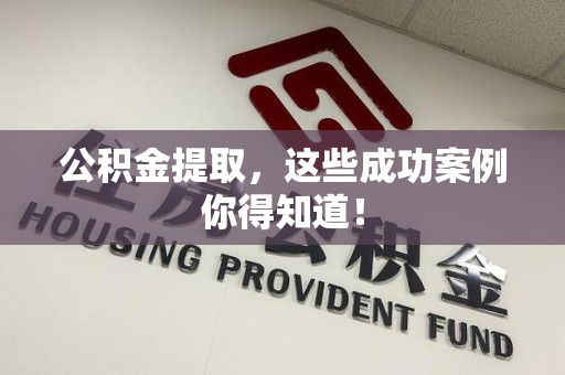 泰宁公积金提取，这些成功案例你得知道！