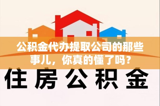 泰宁公积金代办提取公司的那些事儿，你真的懂了吗？