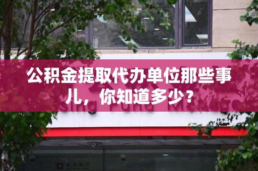 泰宁公积金提取代办单位那些事儿,你知道多少? 泰宁公积金提取代办单位那些事儿,你知道多少?