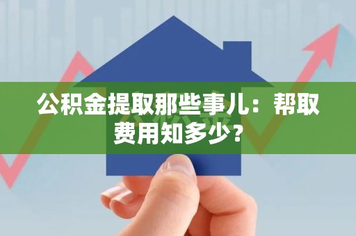 泰宁公积金提取那些事儿:帮取费用知多少? 泰宁公积金提取那些事儿:帮取费用知多少?