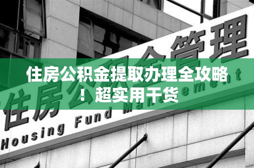 泰宁住房公积金提取办理全攻略！超实用干货