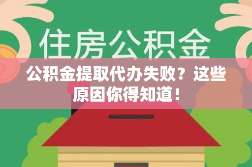 泰宁公积金提取代办失败?这些原因你得知道! 泰宁公积金提取代办失败?这些原因你得知道!