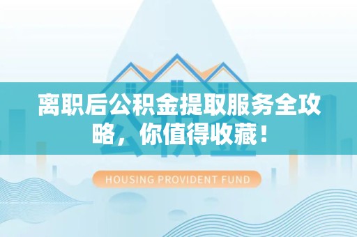 泰宁离职后公积金提取服务全攻略,你值得收藏! 泰宁离职后公积金提取服务全攻略,你值得收藏!