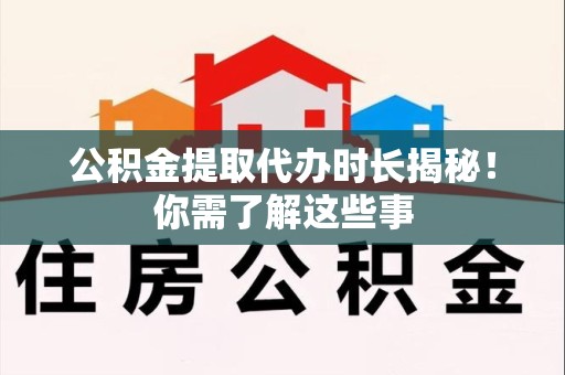 泰宁公积金提取代办时长揭秘！你需了解这些事