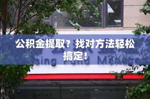 泰宁公积金提取？找对方法轻松搞定！