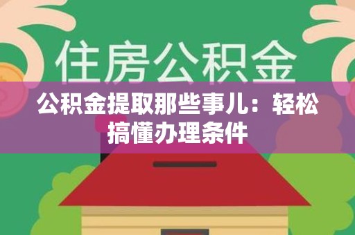 泰宁公积金提取那些事儿：轻松搞懂办理条件