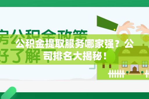 泰宁公积金提取服务哪家强？公司排名大揭秘！