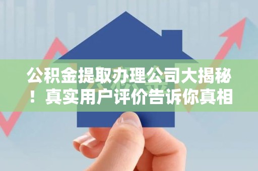 泰宁公积金提取办理公司大揭秘！真实用户评价告诉你真相